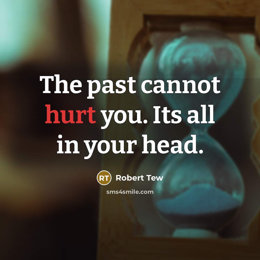 “The past cannot hurt you. Its all in your head.” quote by Robert Tew