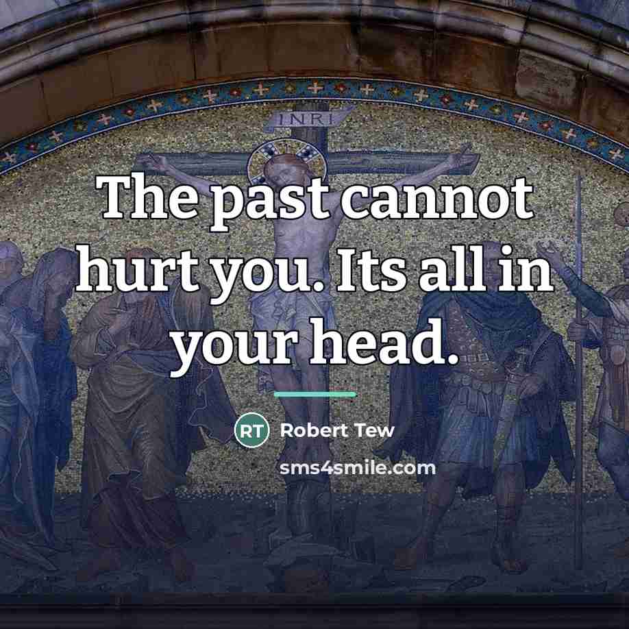 “The past cannot hurt you. Its all in your head.…” quote by Robert Tew