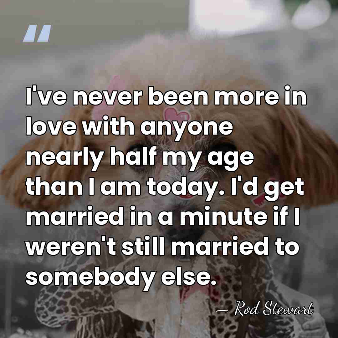 I've never been more in love with anyone nearly half my age&hellip; - Rod Stewart
