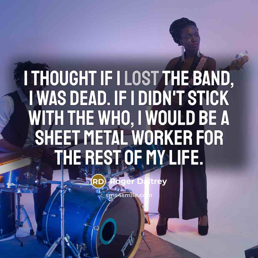 “I thought if I lost the band, I was dead.…” quote by Roger Daltrey