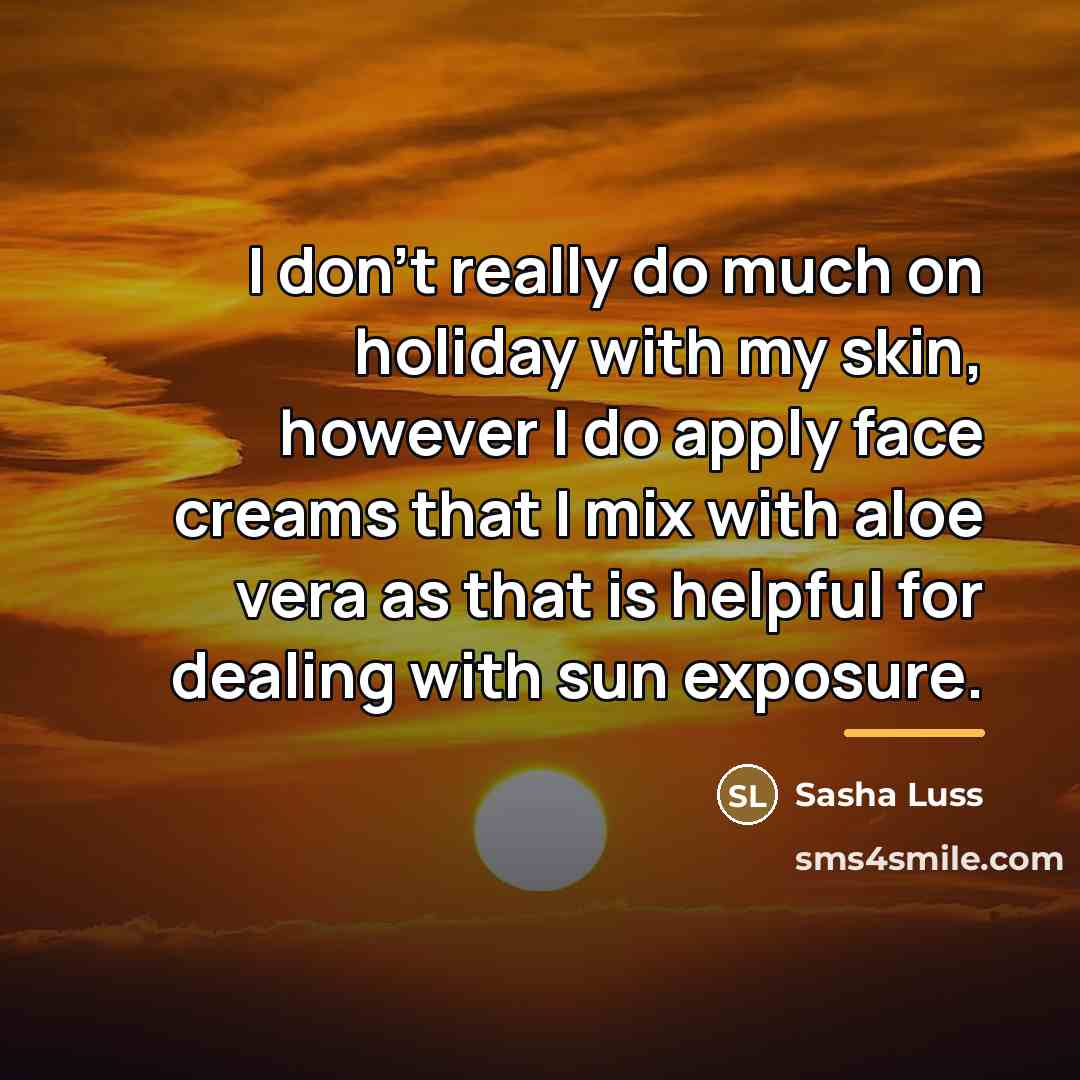 “I don't really do much on holiday with my skin,…” quote by Sasha Luss