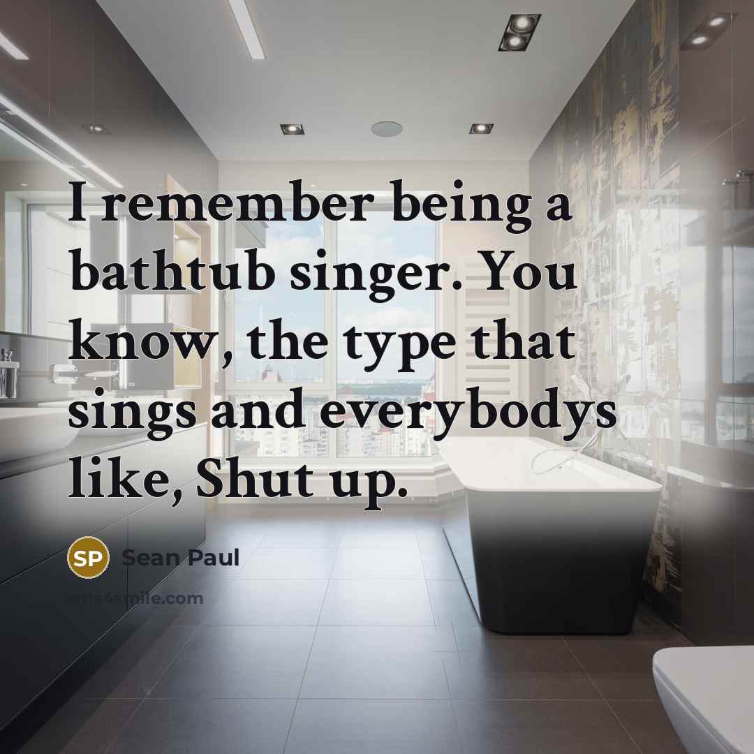 “I remember being a bathtub singer. You know, the type…” quote by Sean Paul