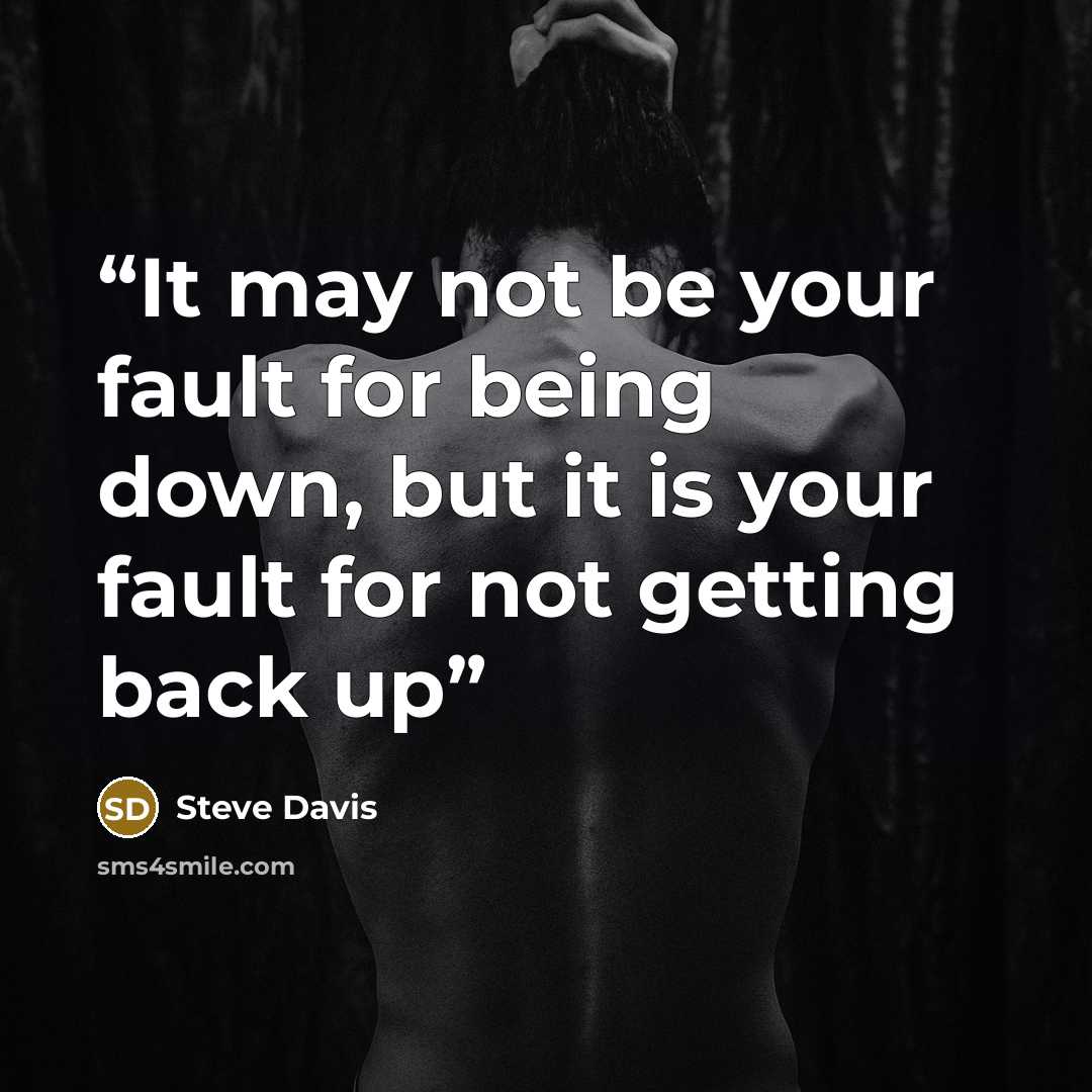 “It may not be your fault for being down, but it is your fault for not getting back up” quote by Steve Davis