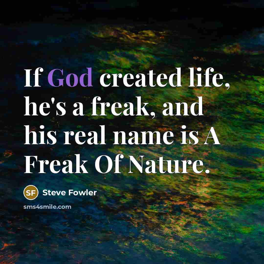 “If God created life, he's a freak, and his real name is A Freak Of Nature.” quote by Steve Fowler