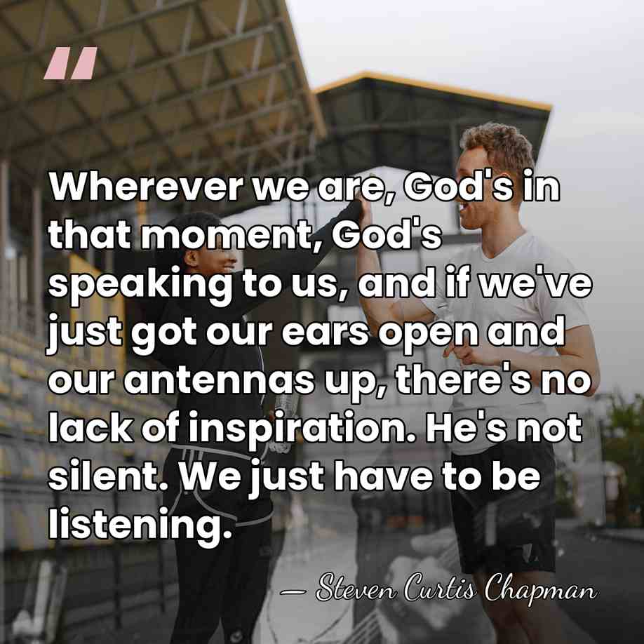 Wherever we are, God's in that moment, God's speaking to us, and&hellip; - Steven Curtis Chapman