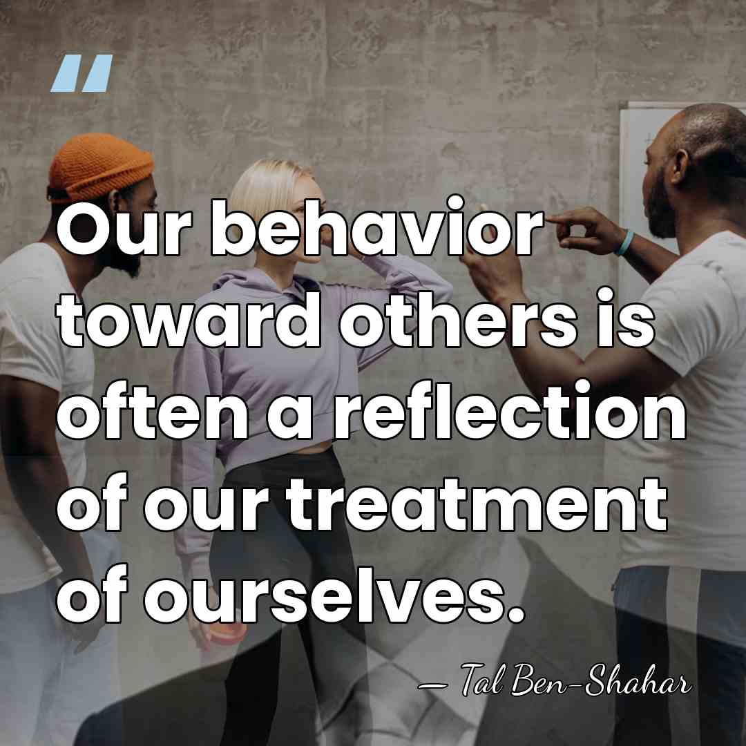 Our behavior toward others is often a reflection of our treatment of&hellip; - Tal Ben-Shahar