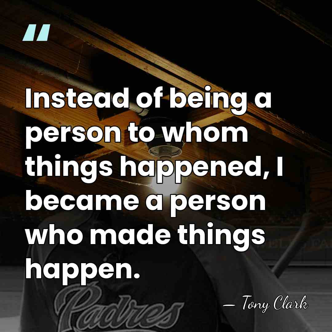 Instead of being a person to whom things happened, I became a&hellip; - Tony Clark