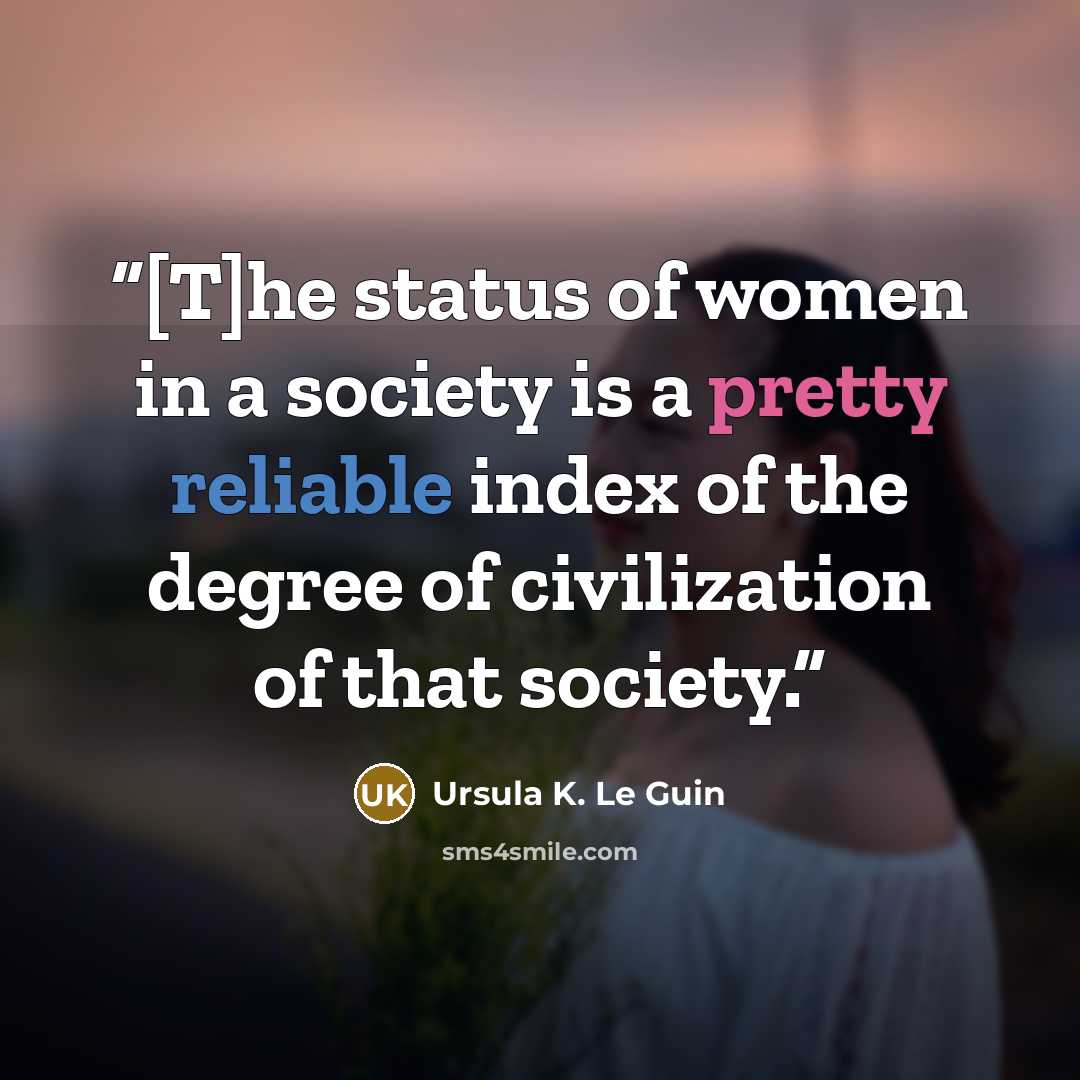 “[T]he status of women in a society is a pretty reliable index of the degree of civilization of that society.” quote by Ursula K. Le Guin