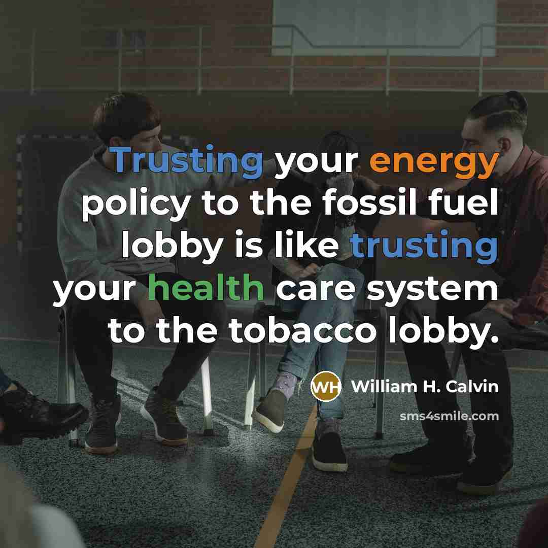 “Trusting your energy policy to the fossil fuel lobby is…” quote by William H. Calvin