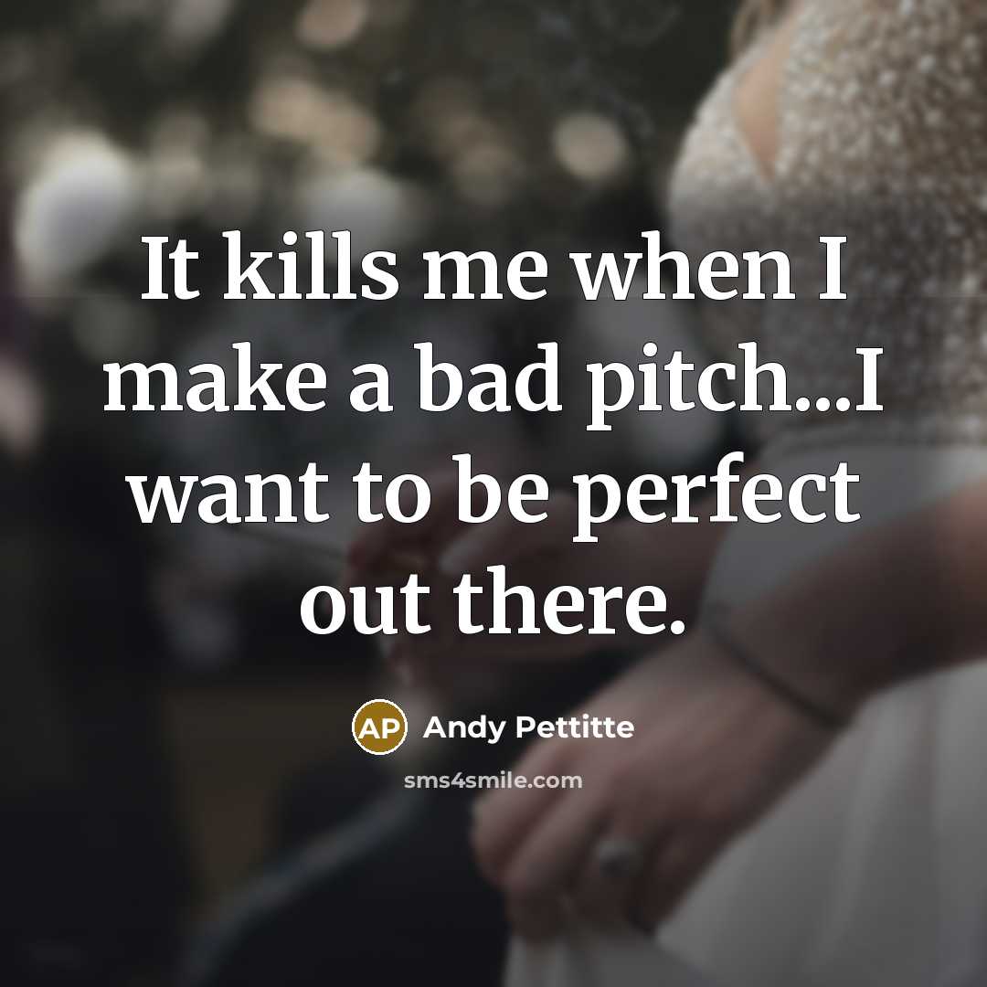 “It kills me when I make a bad pitch...I want…” quote by Andy Pettitte