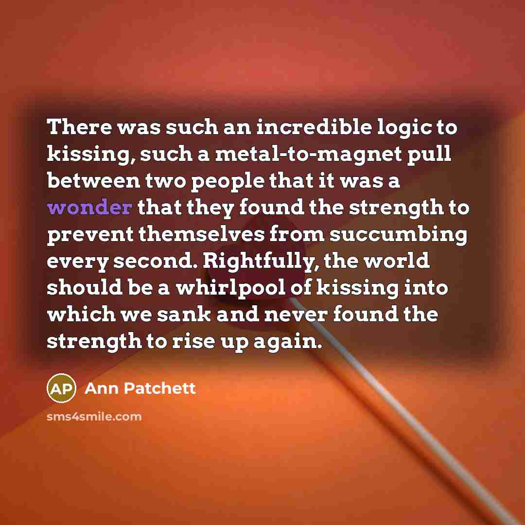“There was such an incredible logic to kissing, such a…” quote by Ann Patchett