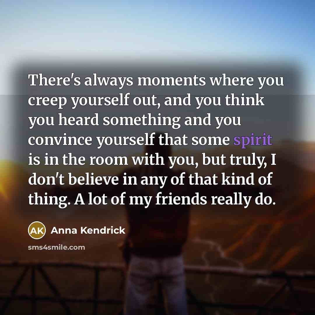 “There's always moments where you creep yourself out, and you…” quote by Anna Kendrick