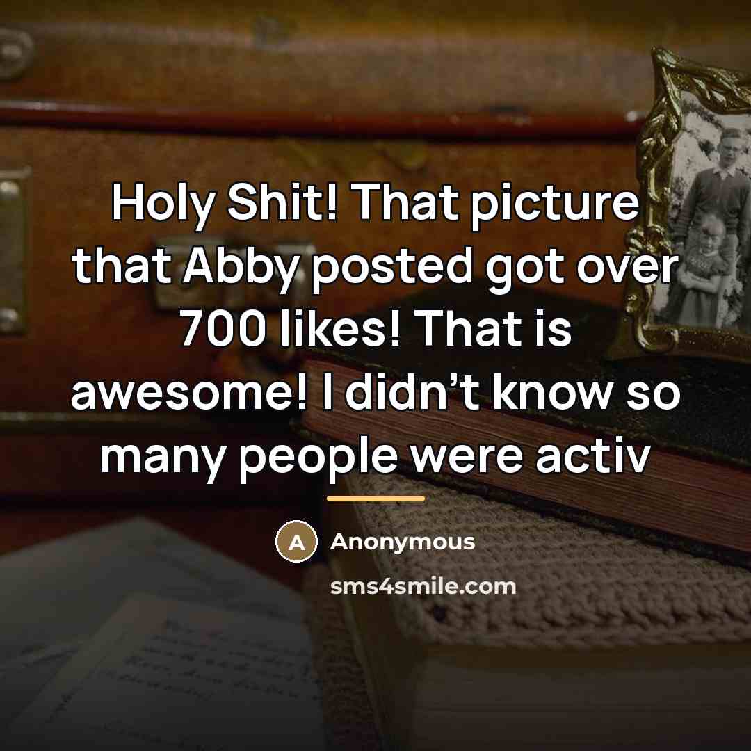 “Holy Shit! That picture that Abby posted got over 700…” quote by Anonymous