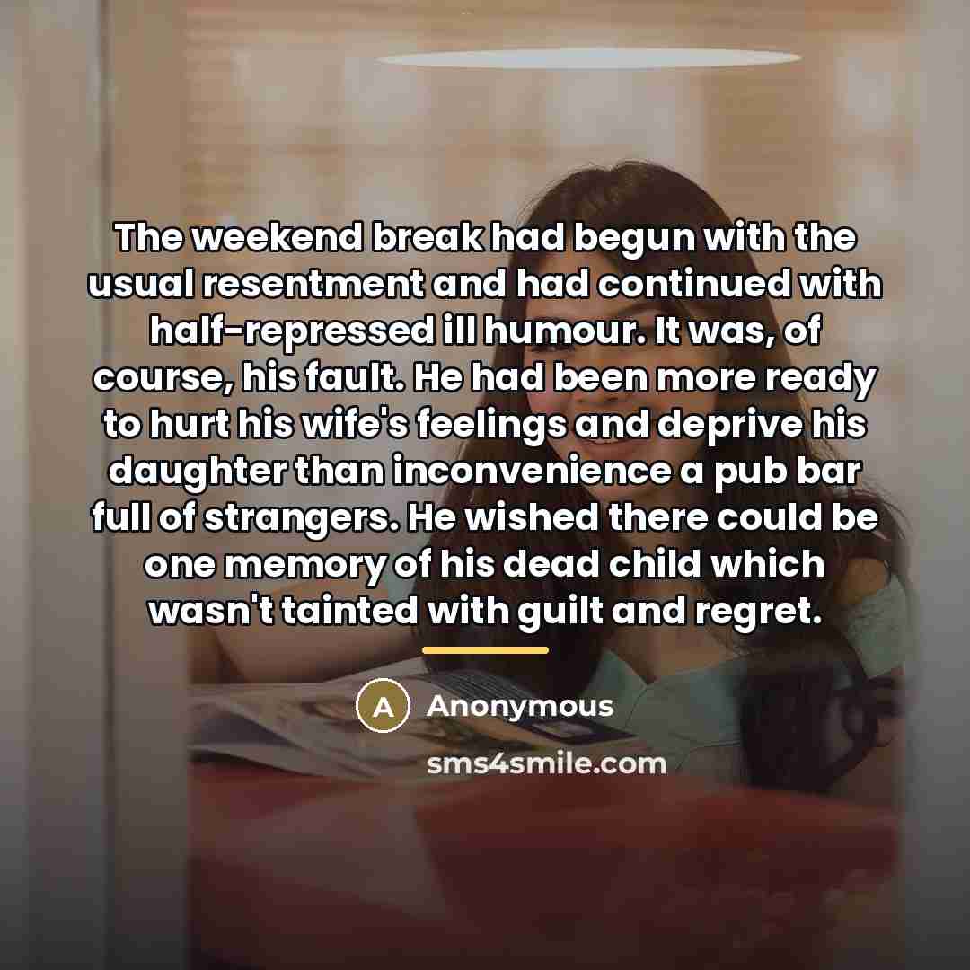 “The weekend break had begun with the usual resentment and…” quote by Anonymous