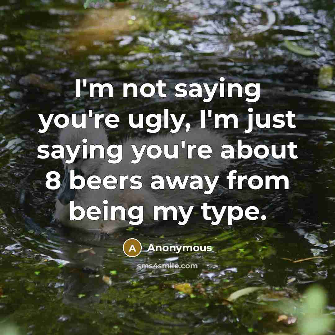 “I'm not saying you're ugly, I'm just saying you're about…” quote by Anonymous