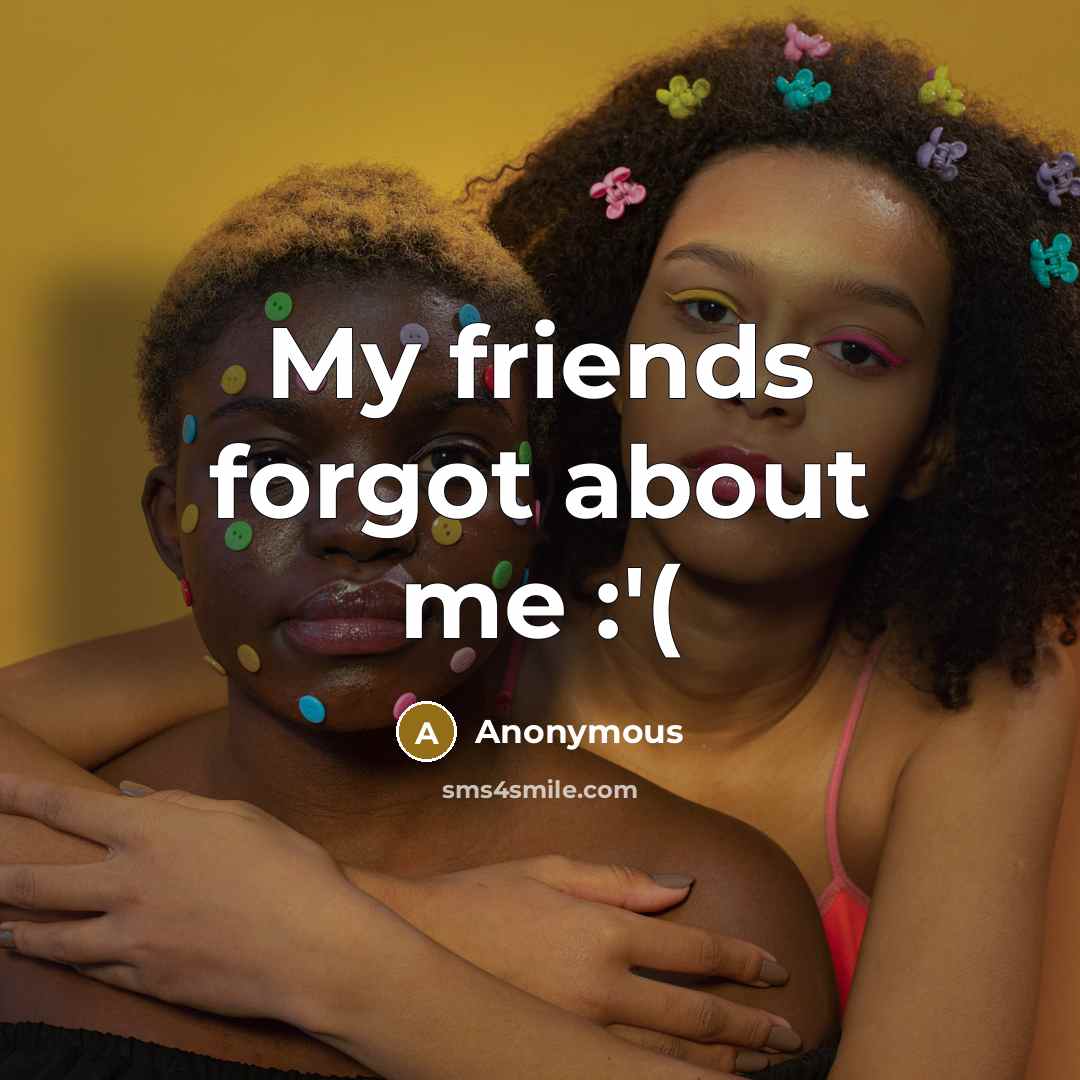 “My friends forgot about me :'(…” quote by Anonymous