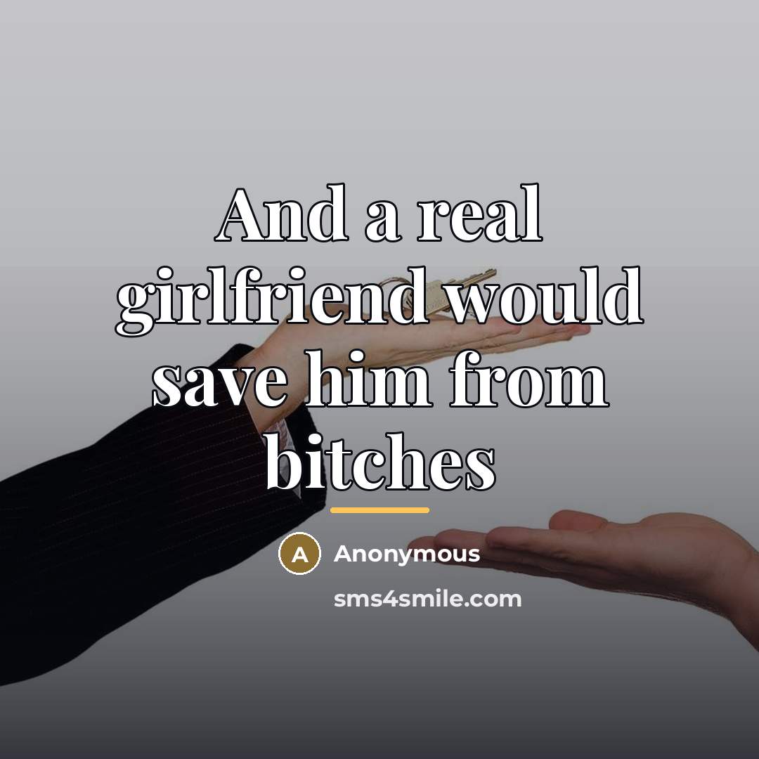 “And a real girlfriend would save him from bitches…” quote by Anonymous