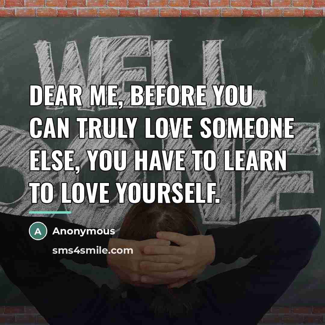 “Dear me, before you can truly love someone else, you…” quote by Anonymous