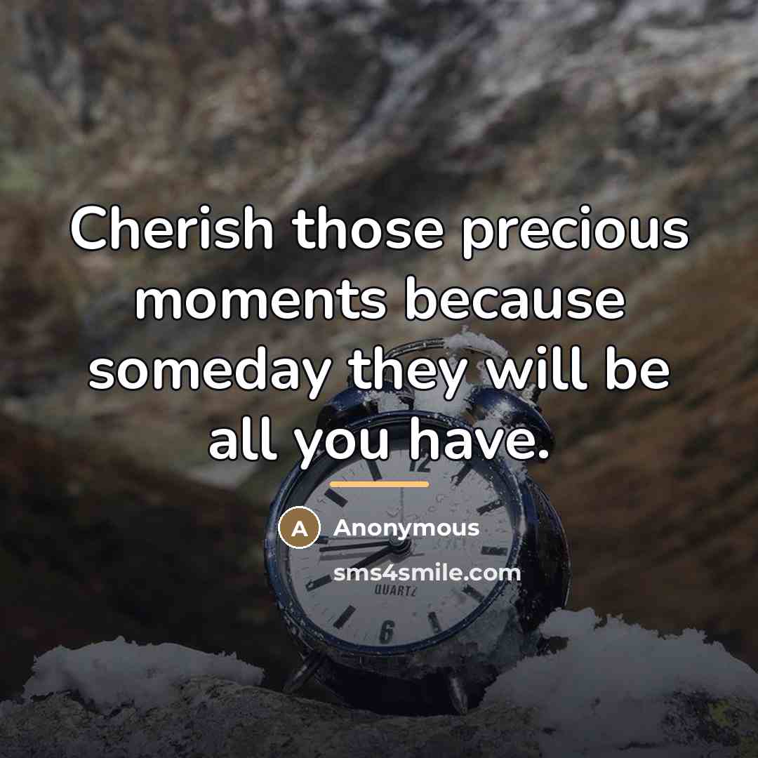 “Cherish those precious moments because someday they will be all…” quote by Anonymous