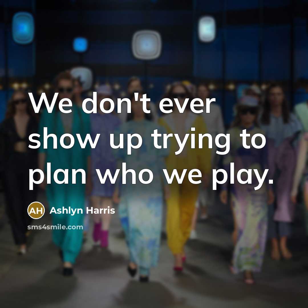 “We don't ever show up trying to plan who we…” quote by Ashlyn Harris