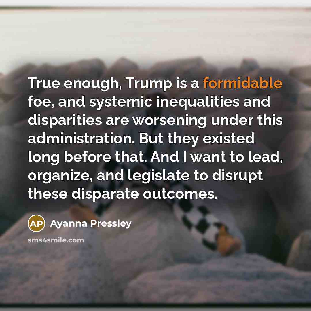 “True enough, Trump is a formidable foe, and systemic inequalities…” quote by Ayanna Pressley