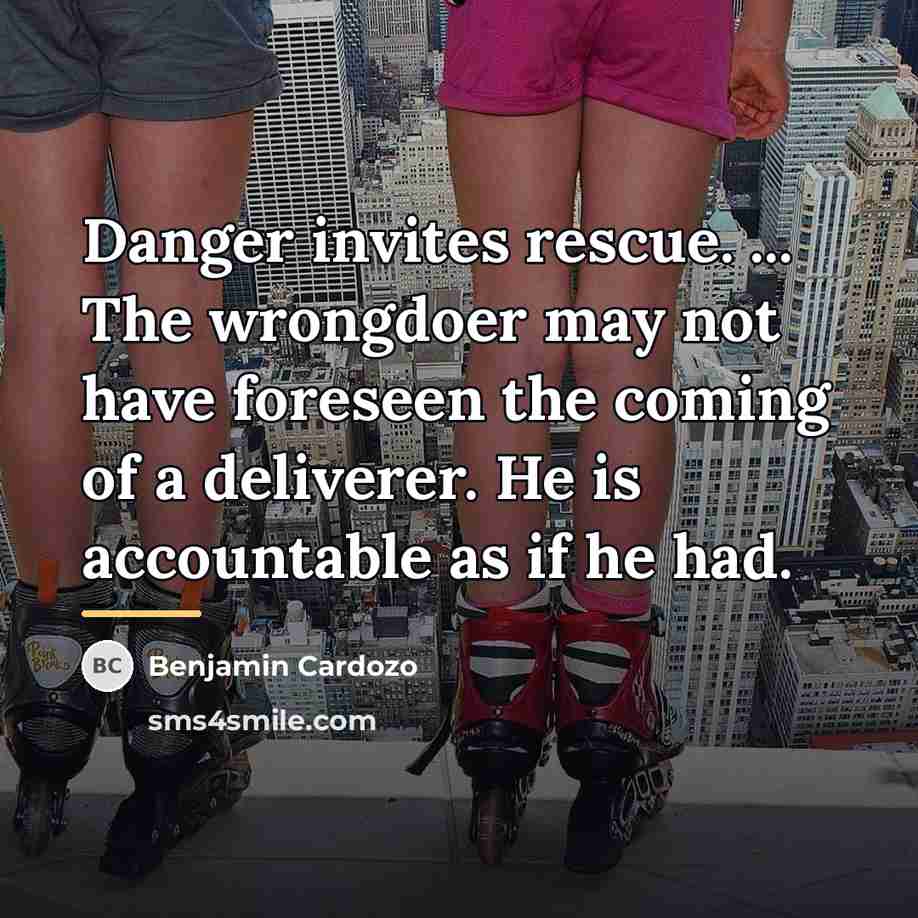 “Danger invites rescue. ... The wrongdoer may not have foreseen…” quote by Benjamin Cardozo