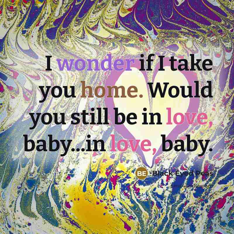 “I wonder if I take you home. Would you still…” quote by Black Eyed Peas