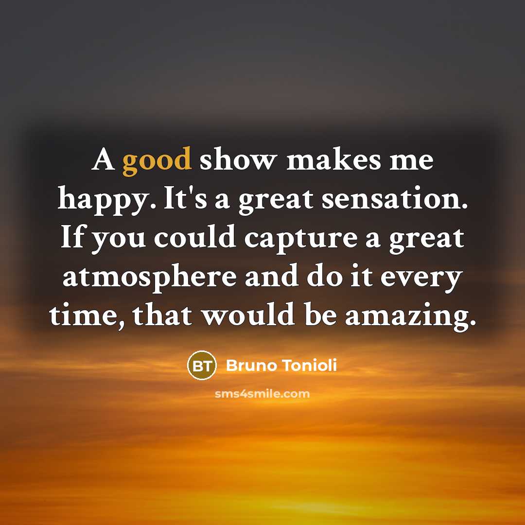 “A good show makes me happy. It's a great sensation.…” quote by Bruno Tonioli