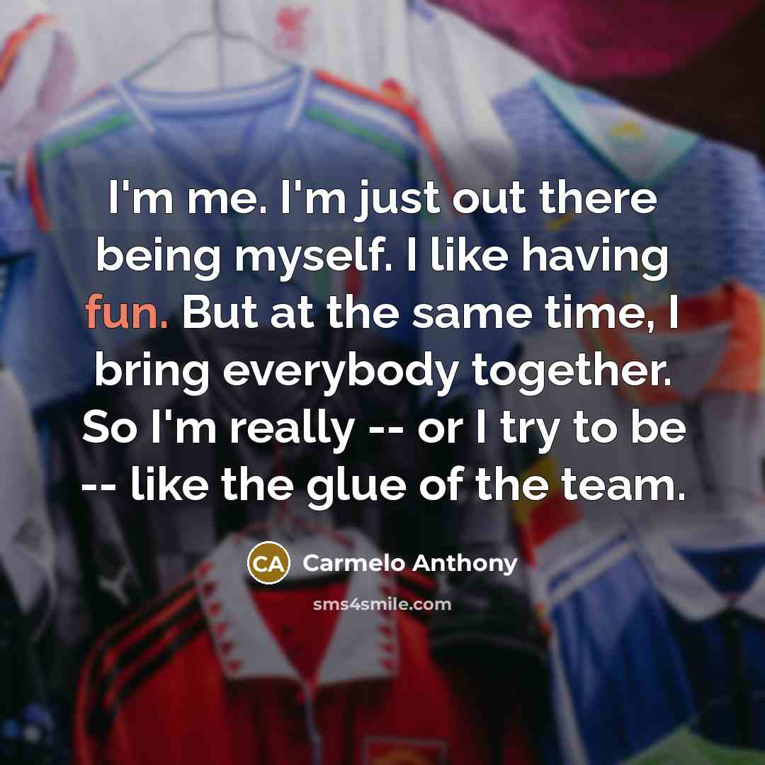 “I'm me. I'm just out there being myself. I like…” quote by Carmelo Anthony