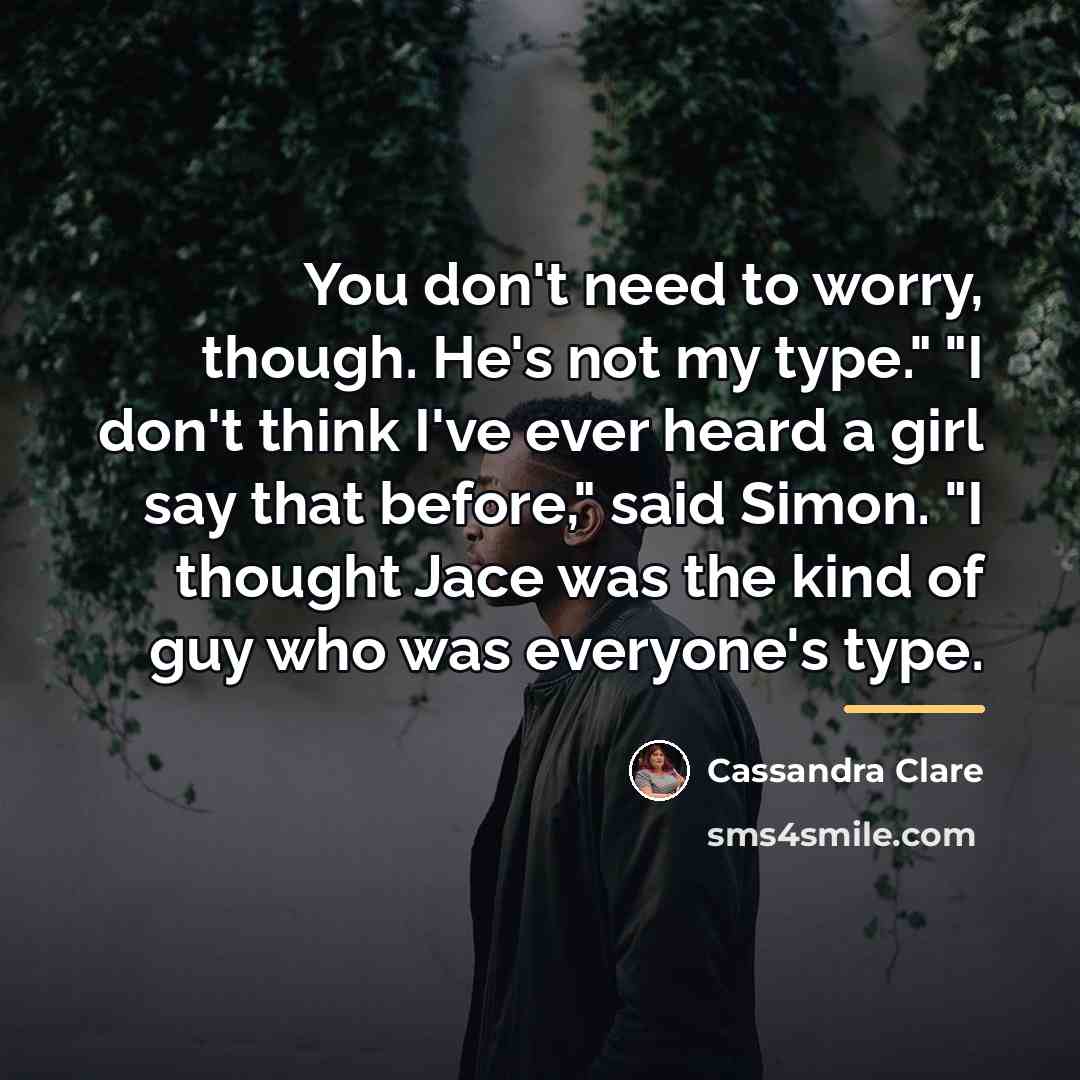 “You don't need to worry, though. He's not my type."…” quote by Cassandra Clare