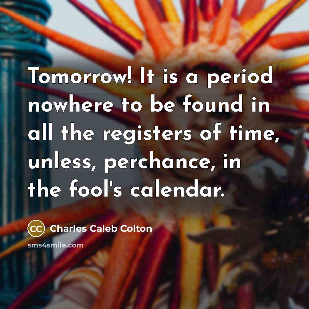 “Tomorrow! It is a period nowhere to be found in…” quote by Charles Caleb Colton