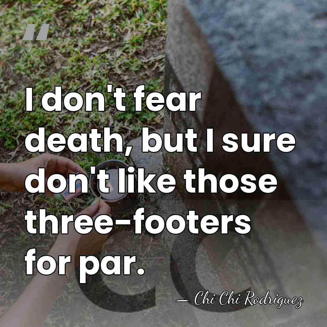 I don't fear death, but I sure don't like those three-footers for&hellip; - Chi Chi Rodriguez