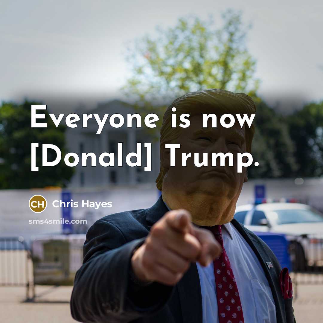 “Everyone is now [Donald] Trump.” quote by Chris Hayes