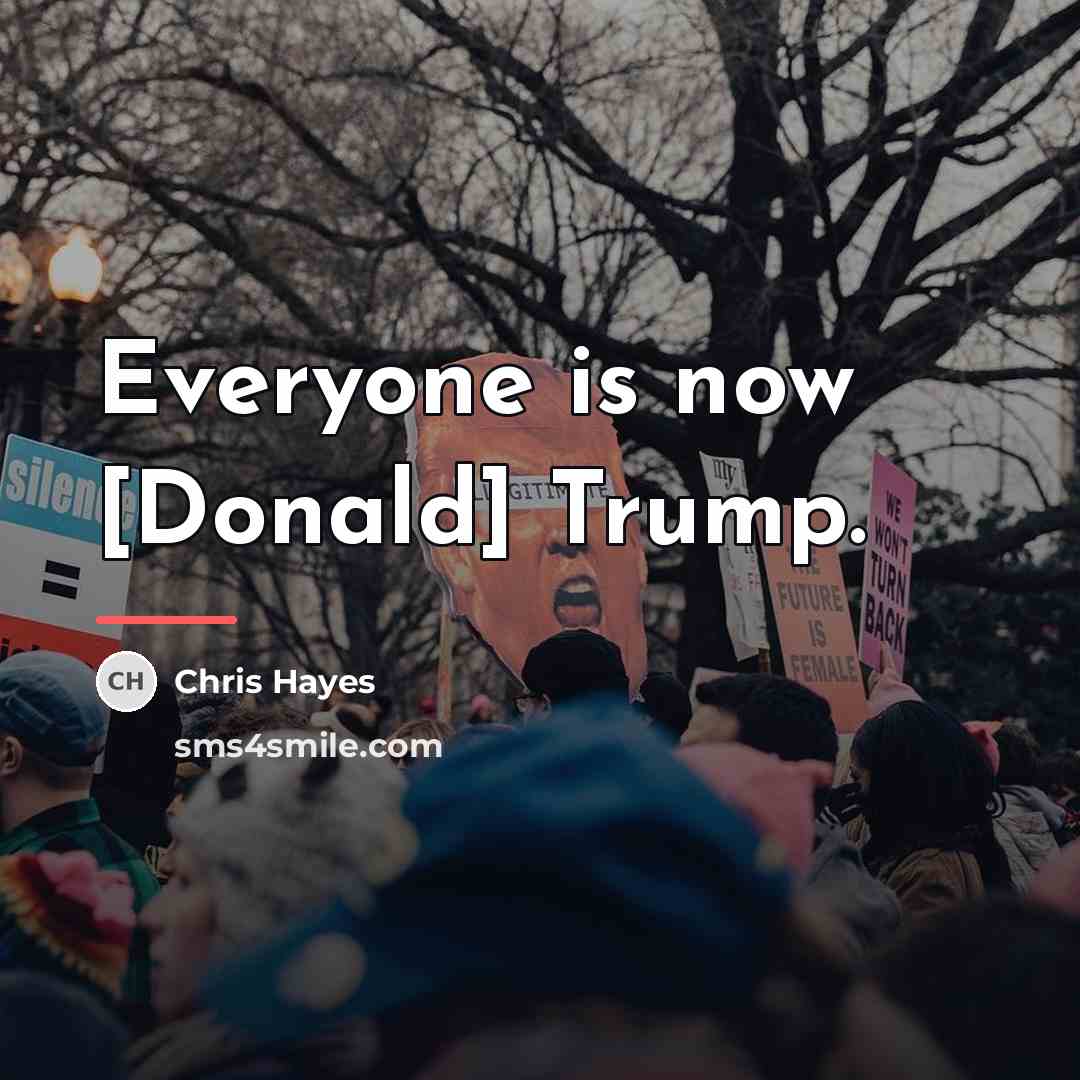 “Everyone is now [Donald] Trump.…” quote by Chris Hayes