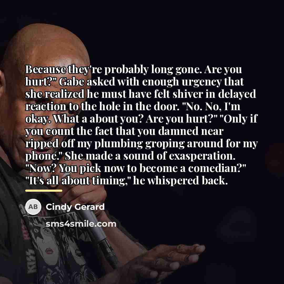 “Because they're probably long gone. Are you hurt?" Gabe asked…” quote by Cindy Gerard