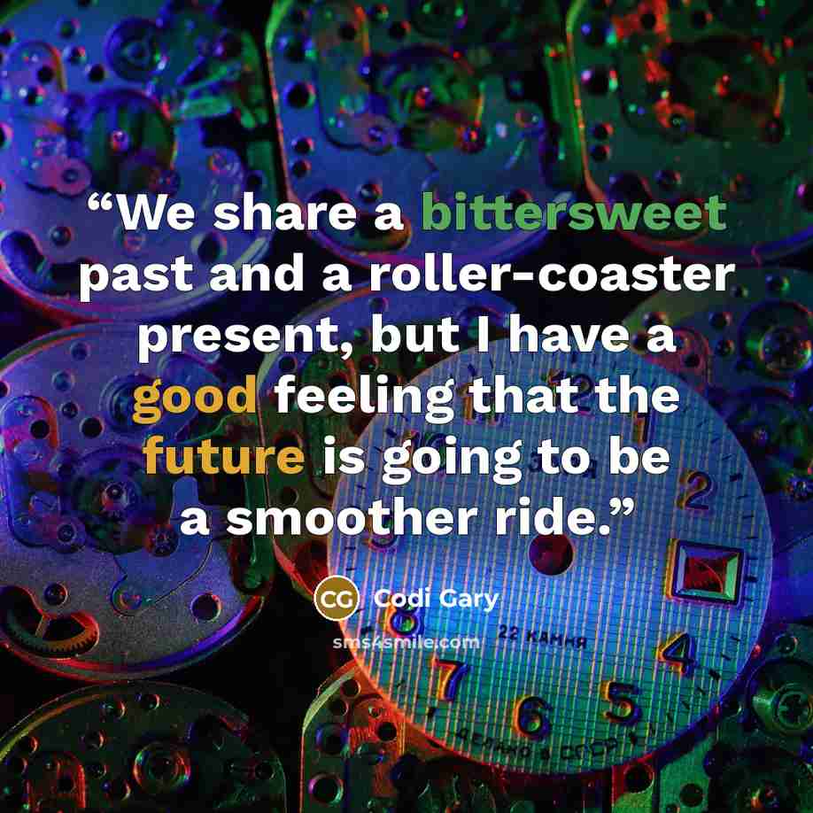 “We share a bittersweet past and a roller-coaster present, but I have a good feeling that the future is going to be a smoother ride.” quote by Codi Gary