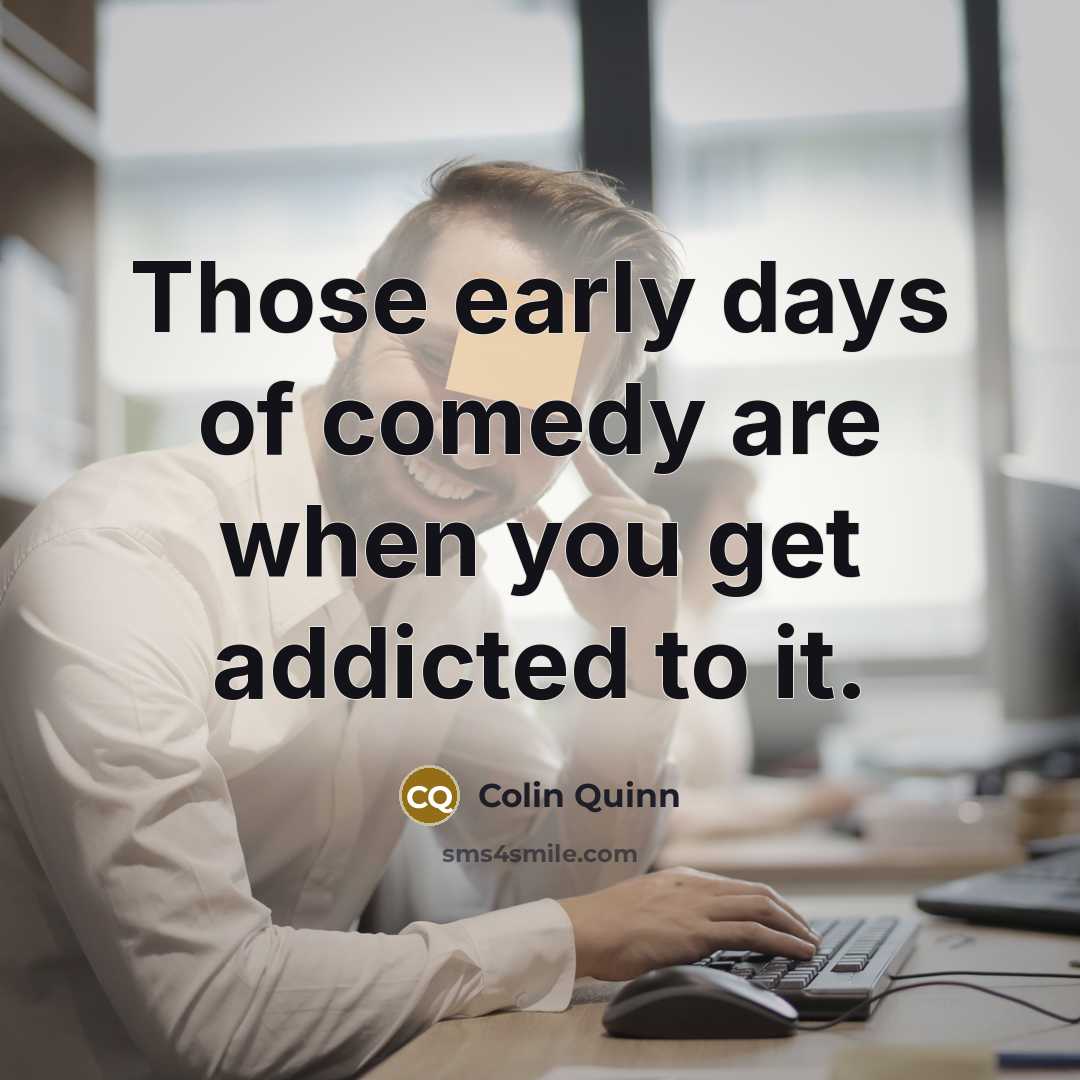 “Those early days of comedy are when you get addicted…” quote by Colin Quinn