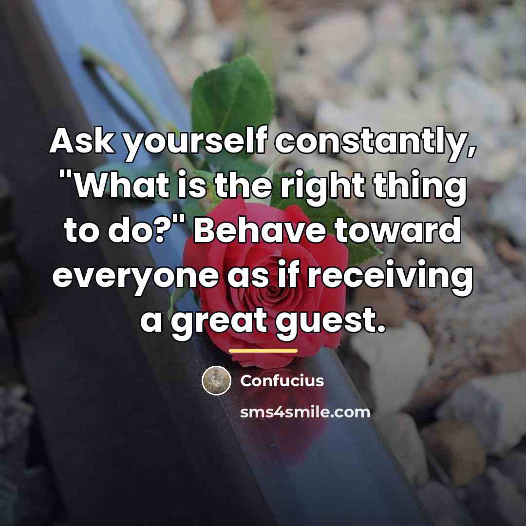 “Ask yourself constantly, "What is the right thing to do?"…” quote by Confucius