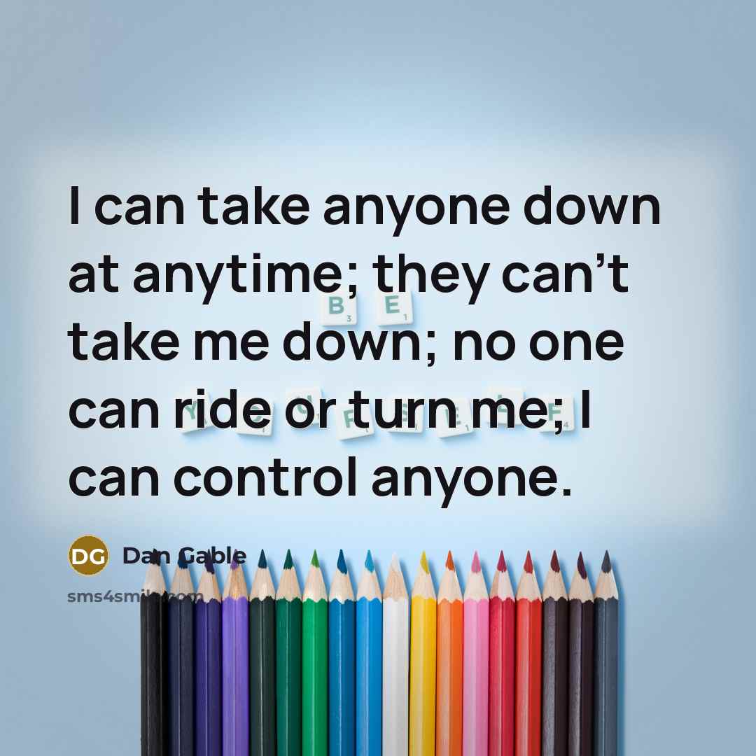 “I can take anyone down at anytime; they can't take me down; no one can ride or turn me; I can control anyone.” quote by Dan Gable