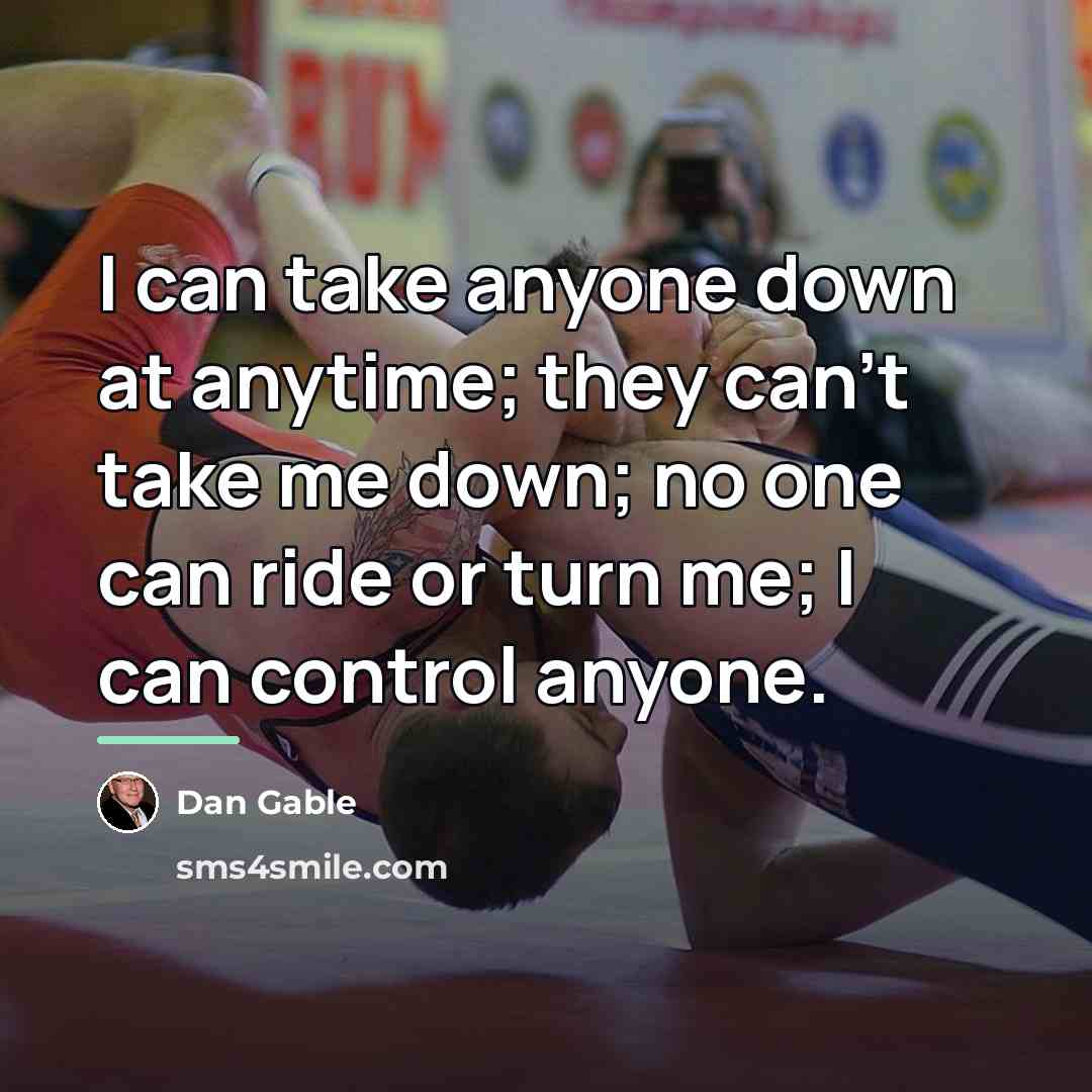 “I can take anyone down at anytime; they can't take…” quote by Dan Gable