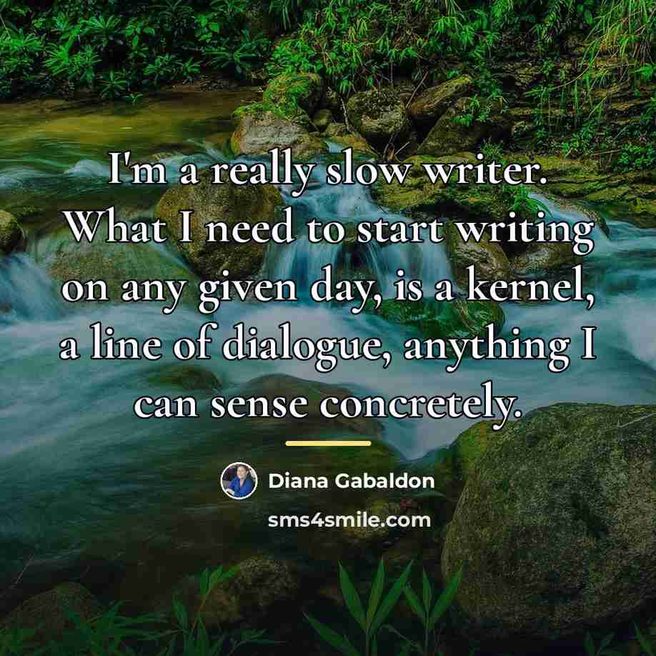 “I'm a really slow writer. What I need to start…” quote by Diana Gabaldon
