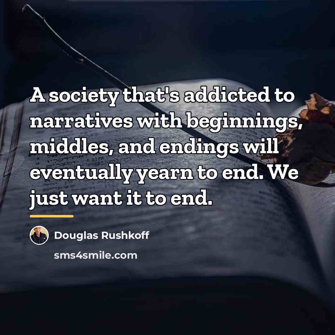 “A society that's addicted to narratives with beginnings, middles, and…” quote by Douglas Rushkoff