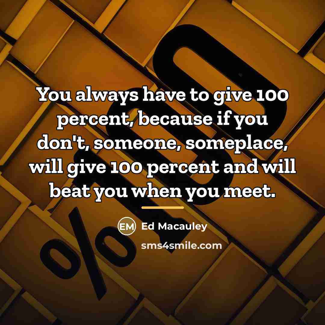 “You always have to give 100 percent, because if you…” quote by Ed Macauley