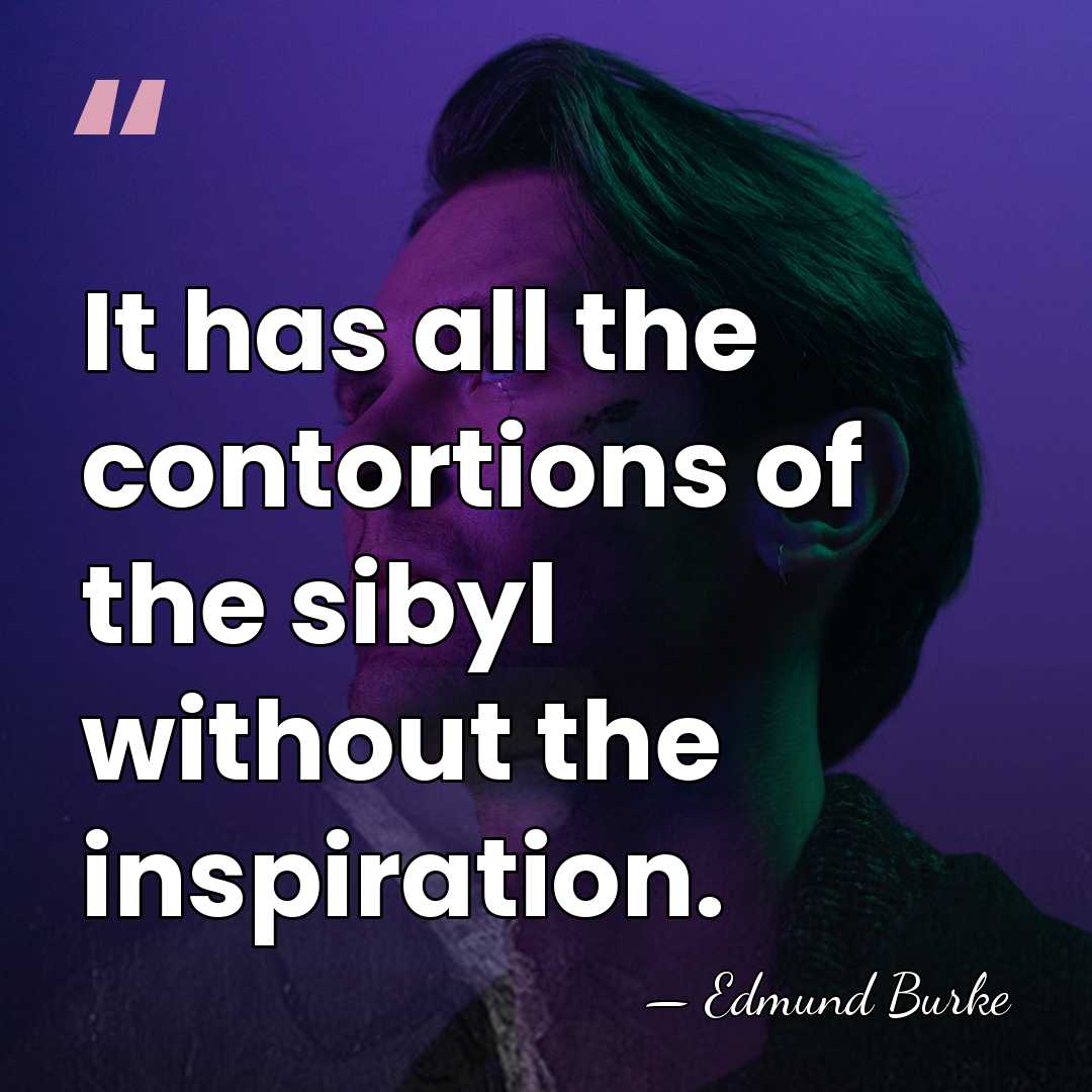 It has all the contortions of the sibyl without the inspiration. - Edmund Burke