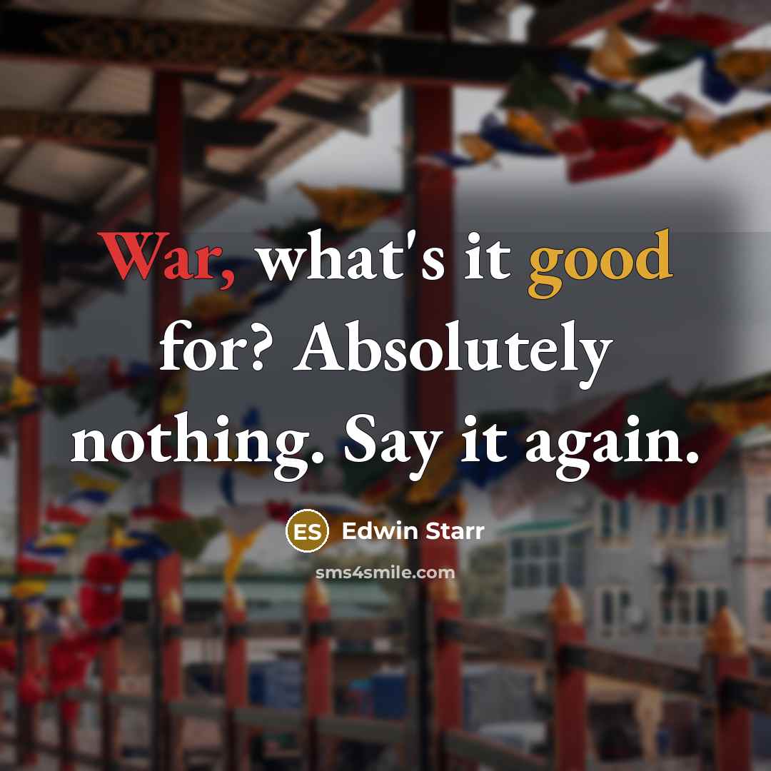 “War, what's it good for? Absolutely nothing. Say it again.” quote by Edwin Starr