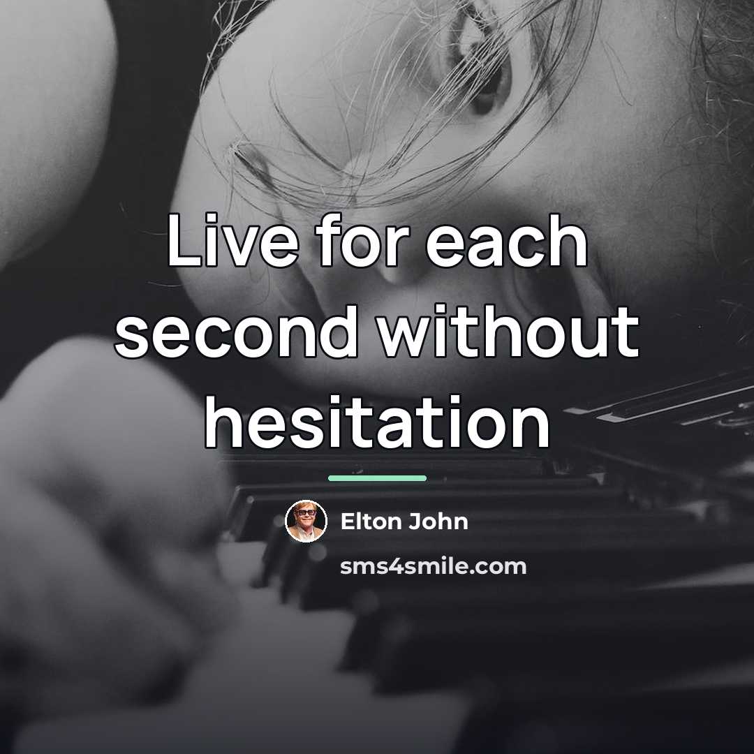 “Live for each second without hesitation…” quote by Elton John