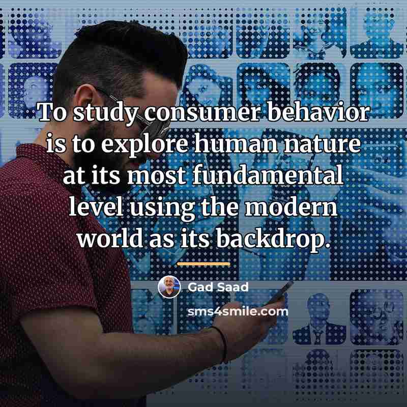 “To study consumer behavior is to explore human nature at…” quote by Gad Saad