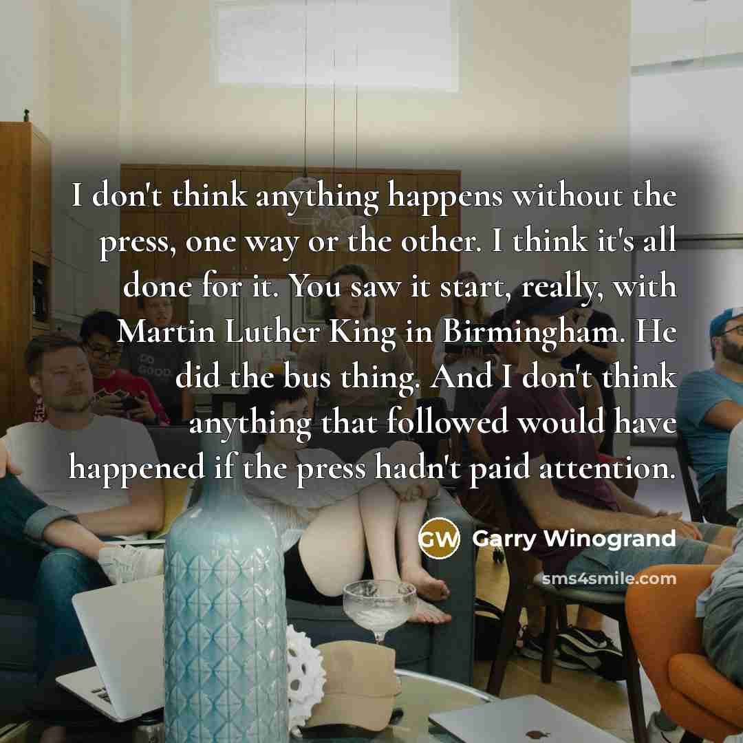 “I don't think anything happens without the press, one way…” quote by Garry Winogrand
