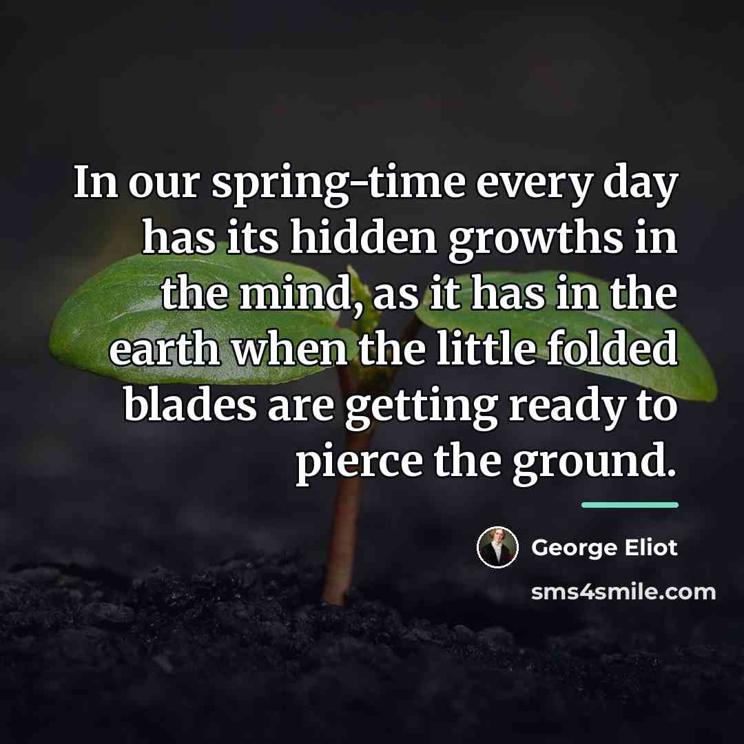“In our spring-time every day has its hidden growths in…” quote by George Eliot