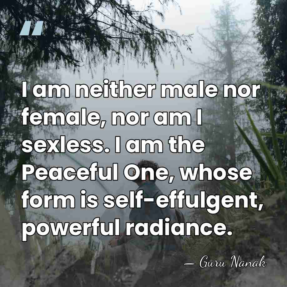 I am neither male nor female, nor am I sexless. I am&hellip; - Guru Nanak